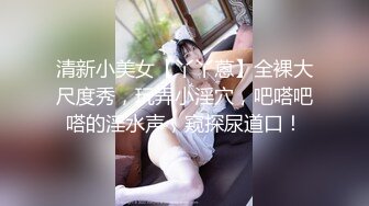 清新小美女【丫丫蒽】全裸大尺度秀，玩弄小淫穴，吧嗒吧嗒的淫水声，窥探尿道口！