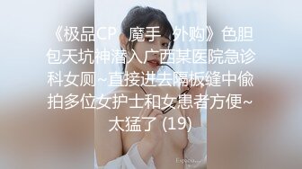 《极品CP✅魔手☛外购》色胆包天坑神潜入广西某医院急诊科女厕~直接进去隔板缝中偸拍多位女护士和女患者方便~太猛了 (19)