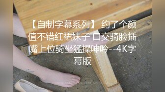 【自制字幕系列】 约了个颜值不错红裙妹子 口交骑脸插嘴上位骑坐猛操呻吟--4K字幕版