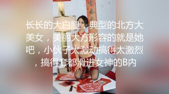 长长的大白腿，典型的北方大美女，美丽大方形容的就是她吧，小伙子太激动搞得太激烈，搞得套都滑进女神的B内