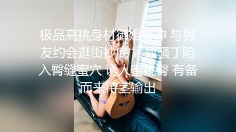 极品高挑身材御姐女神 与男友约会逛街抄底 紧致骚丁陷入臀缝蜜穴 诱人蜜桃臀 有备而来待茎输出