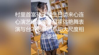 村里首富孙子过生日请来心连心演艺团夜晚奉献裸体艳舞表演与台下老爷们互动大尺度相当豪放