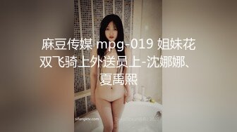 麻豆传媒 mpg-019 姐妹花双飞骑上外送员上-沈娜娜、夏禹熙