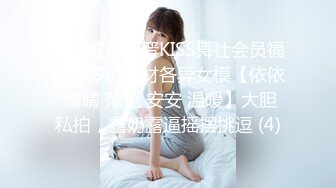 热门推荐新晋KISS舞社会员福利，多位身材各异女模【依依 晴晴 范范 安安 温暖】大胆私拍，露奶露逼摇摆挑逗 (4)