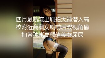 四月最新流出厕拍大神潜入高校附近商圈女厕前后双视角偷拍各种JK高颜值美女尿尿