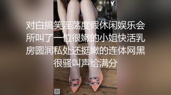 对白搞笑淫荡度假休闲娱乐会所叫了一位很嫩的小姐快活乳房圆润私处还挺嫩的连体网黑很骚叫声给满分