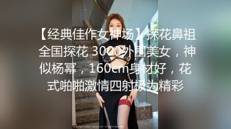 【经典佳作女神场】探花鼻祖 全国探花 3000外围美女，神似杨幂，160cm身材好，花式啪啪激情四射极为精彩