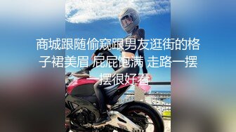 商城跟随偷窥跟男友逛街的格子裙美眉 屁屁饱满 走路一摆一摆很好看