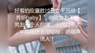 好看的皮囊胜过丑女千万倍【秀妍baby】，俏皮女友不顾男友一个人自嗨，小穴口不大，中指插进去湿哒哒，娇喘声诱人！