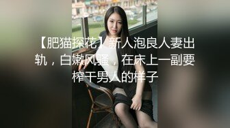 【肥猫探花】新人泡良人妻出轨，白嫩风骚，在床上一副要榨干男人的样子