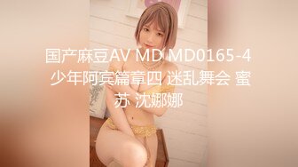 国产麻豆AV MD MD0165-4 少年阿宾篇章四 迷乱舞会 蜜苏 沈娜娜