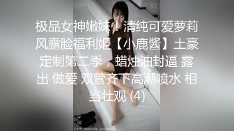 极品女神嫩妹！清纯可爱萝莉风露脸福利姬【小鹿酱】土豪定制第二季，蜡烛油封逼 露出 做爱 双管齐下高潮喷水 相当壮观 (4)