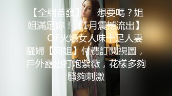 【全網首發】⚡⚡想要嗎？姐姐滿足妳！【1月震撼流出】♈ ♈ OF火爆女人味十足人妻騷婦【阿姐】付費訂閱視圖，戶外露出打炮紫薇，花樣多夠騷夠刺激