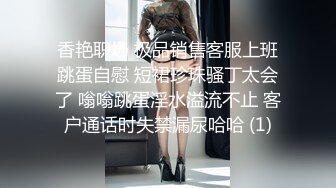 香艳职场 极品销售客服上班跳蛋自慰 短裙珍珠骚丁太会了 嗡嗡跳蛋淫水溢流不止 客户通话时失禁漏尿哈哈 (1)