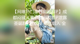 【网曝热门事件高能群P】成都闷骚人妻调教开发群P泄露圣诞群P狂欢夜 前怼后入 全身淫字 公车母狗