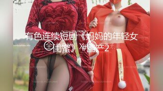 有色连续短剧《妈妈的年轻女闺蜜》 #国产2