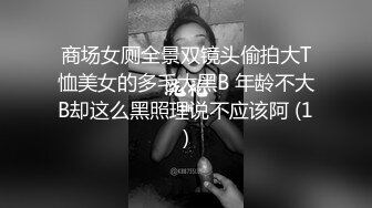 商场女厕全景双镜头偷拍大T恤美女的多毛大黑B 年龄不大B却这么黑照理说不应该阿 (1)