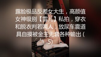 露脸极品反差女大生，高颜值女神级别【雪儿】私拍，穿衣和脱衣判若两人，放尿车震道具自摸被金主无套各种输出 (5)