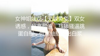 女神姐妹花【无敌兔兔】双女诱惑，超高颜值，互舔骚逼跳蛋自慰，假屌抽插流出白浆