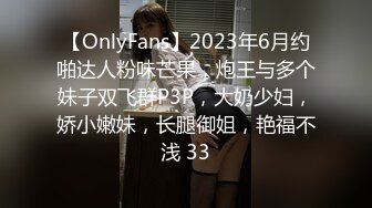 【OnlyFans】2023年6月约啪达人粉味芒果，炮王与多个妹子双飞群P3P，大奶少妇，娇小嫩妹，长腿御姐，艳福不浅 33