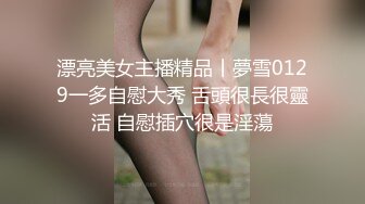 漂亮美女主播精品丨夢雪0129一多自慰大秀 舌頭很長很靈活 自慰插穴很是淫蕩