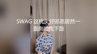 SWAG 这枕头好邪恶居然一直磨蹭我下面