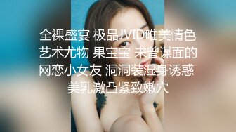 全裸盛宴 极品JVID唯美情色艺术尤物 果宝宝 未曾谋面的网恋小女友 洞洞装湿身诱惑 美乳激凸紧致嫩穴