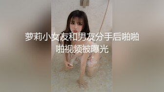 萝莉小女友和男友分手后啪啪啪视频被曝光