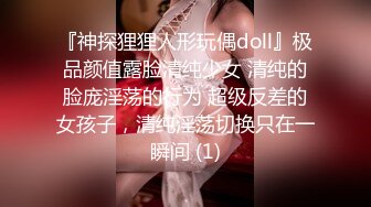 『神探狸狸人形玩偶doll』极品颜值露脸清纯少女 清纯的脸庞淫荡的行为 超级反差的女孩子，清纯淫荡切换只在一瞬间 (1)