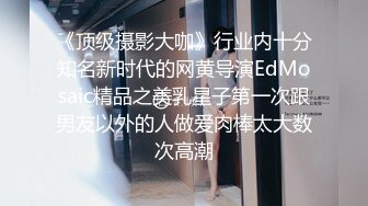 《顶级摄影大咖》行业内十分知名新时代的网黄导演EdMosaic精品之美乳星子第一次跟男友以外的人做爱肉棒太大数次高潮