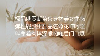 极品俄罗斯苗条身材美女性感弹性屁股里肛塞进菊花呻吟淫叫拿着肉棒深喉啪啪后门口爆