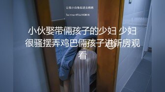 小伙娶带倆孩子的少妇 少妇很骚摆弄鸡巴倆孩子进新房观看