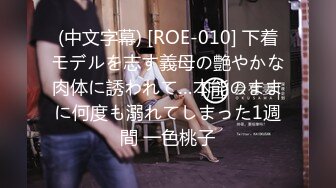 (中文字幕) [ROE-010] 下着モデルを志す義母の艶やかな肉体に誘われて…本能のままに何度も溺れてしまった1週間 一色桃子