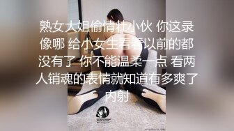 熟女大姐偷情壮小伙 你这录像哪 给小女生看看以前的都没有了 你不能温柔一点 看两人销魂的表情就知道有多爽了内射