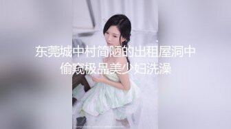 东莞城中村简陋的出租屋洞中偷窥极品美少妇洗澡