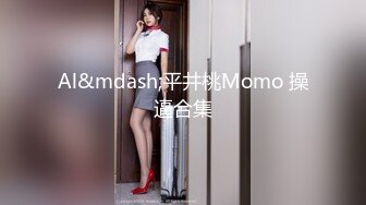 Al&mdash;平井桃Momo 操逼合集