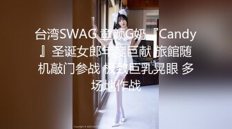 台湾SWAG 童颜G奶『Candy』圣诞女郎年度巨献 旅館随机敲门参战 极致巨乳晃眼 多场地作战