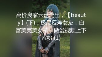 高价良家云盘流出，【beauty】(下)，极品反差女友，白富美完美女神，做爱视频上下皆粉 (1)