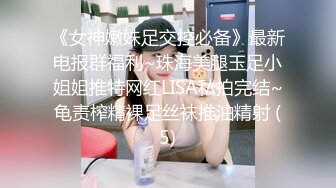 《女神嫩妹足交控必备》最新电报群福利~珠海美腿玉足小姐姐推特网红LISA私拍完结~龟责榨精裸足丝袜推油精射 (5)