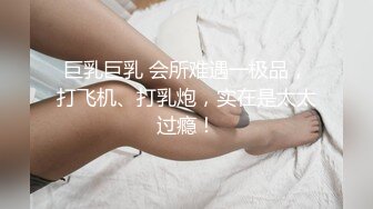 巨乳巨乳 会所难遇一极品，打飞机、打乳炮，实在是太太过瘾！