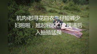 肌肉佬I寻花白衣牛仔短裤少妇啪啪，翘起屁股口交摸逼后入抽插猛操