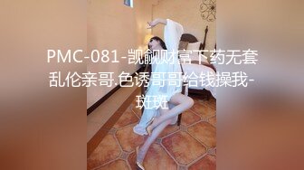 PMC-081-觊觎财富下药无套乱伦亲哥.色诱哥哥给钱操我-斑斑