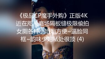 《极品CP魔手外购》正版4K近在咫尺商场隔板缝极限偸拍女厕各种小姐姐方便~逼脸同框~韵味少妇私处很顶 (4)