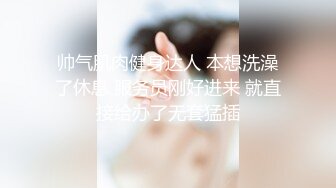 帅气肌肉健身达人 本想洗澡了休息 服务员刚好进来 就直接给办了无套猛插