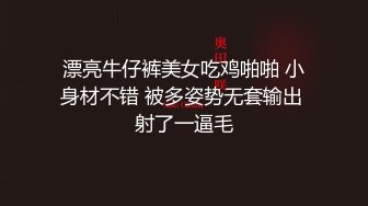 漂亮牛仔裤美女吃鸡啪啪 小身材不错 被多姿势无套输出 射了一逼毛