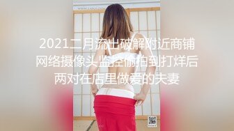 2021二月流出破解附近商铺网络摄像头监控偷拍到打烊后两对在店里做爱的夫妻