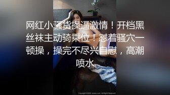 网红小骚货操逼激情！开档黑丝袜主动骑乘位！怼着骚穴一顿操，操完不尽兴自慰，高潮喷水