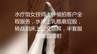 水疗馆女技师上钟偷拍客户全程服务，水床上乳推磨屁股，转战到床上口交舔屌，半套服务最后撸射