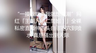 “一摸我奶头我就想高潮”网红「王瑞儿（二筒姐）」全裸私密直播伸舌头自慰抠穴到喷水 真是骚出到天际