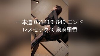 一本道 051419_849 エンドレスセックス 泉麻里香